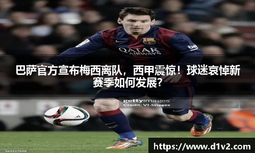巴萨官方宣布梅西离队，西甲震惊！球迷哀悼新赛季如何发展？