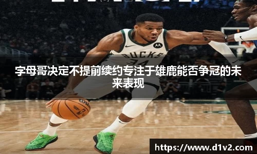 字母哥决定不提前续约专注于雄鹿能否争冠的未来表现