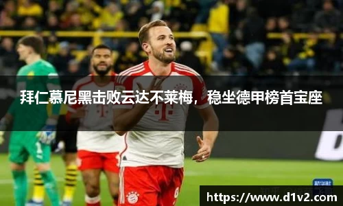 拜仁慕尼黑击败云达不莱梅，稳坐德甲榜首宝座