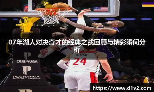 07年湖人对决奇才的经典之战回顾与精彩瞬间分析