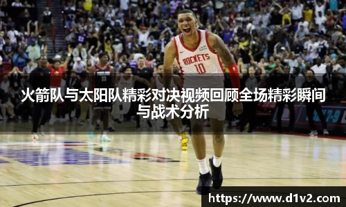火箭队与太阳队精彩对决视频回顾全场精彩瞬间与战术分析